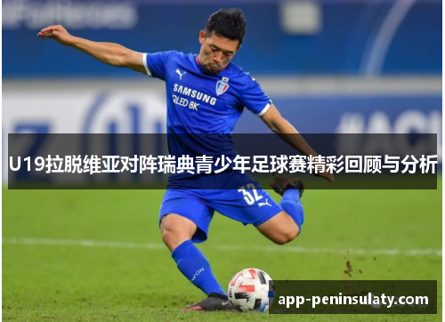 U19拉脱维亚对阵瑞典青少年足球赛精彩回顾与分析