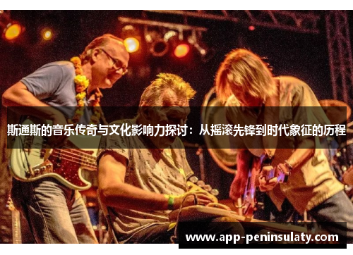 斯通斯的音乐传奇与文化影响力探讨：从摇滚先锋到时代象征的历程
