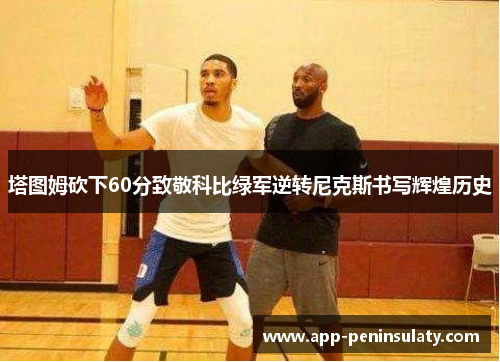 塔图姆砍下60分致敬科比绿军逆转尼克斯书写辉煌历史